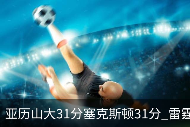 亚历山大31分塞克斯顿31分 雷霆终结爵士6连胜